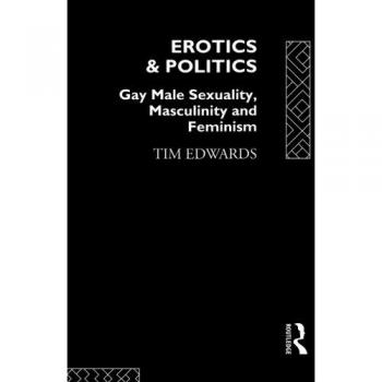 Erotics and Politics: Gay Male Sexuality, Masculinity and Feminism