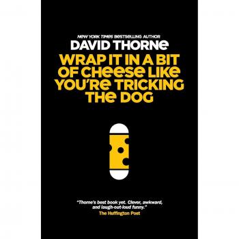 Wrap It In A Bit of Cheese Like You're Tricking The Dog: The fifth collection of essays and emails by New York Times Best Selling author, David Thorne.