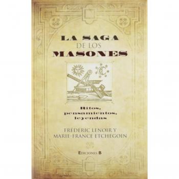 LA SAGA DE LOS MASONES: RITOS, PENSAMIENTOS, LEYENDAS - Lenoir Frederic/ Etchegoin Marie France