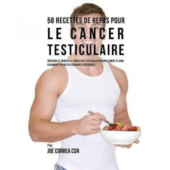 58 Recetas de Comidas para el Cáncer Testicular: Prevenir y Tratar el Cáncer de Testículos Naturalmente con Alimentos Ricos en Vitaminas Específicas