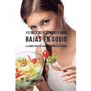 111 Recetas de Comidas y Jugos Bajas en Sodio: La Guía Práctica para Reducir la Ingesta de Sodio