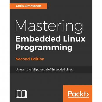 Mastering Embedded Linux Programming: Unlock Embedded Linux with Linux 4.9 & Yocto Project 2.2 (Second Edition)