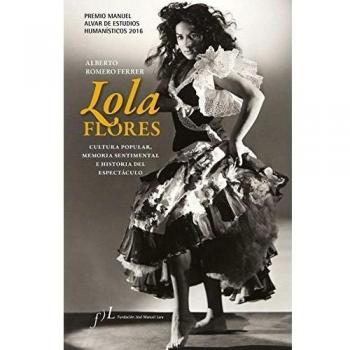 Lola Flores. Cultura popular, memoria sentimental e historia del espectáculo: Premio Manuel Alvar de Estudios Humanísticos 2016