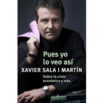 Pues yo lo veo así: Sobre la crisis económica y más - Sala I Martin Xavier