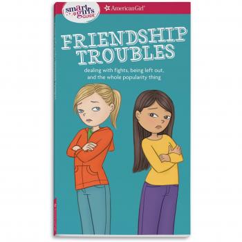 A Smart Girl's Guide: Friendship Troubles: Dealing with Fights, Being Left Out, and the Whole Popularity Thing