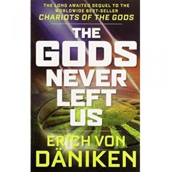 The Gods Never Left Us: The Long Awaited Sequel to the Worldwide Best-Seller Chariots of the Gods