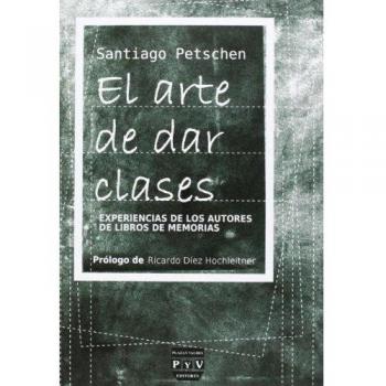 ARTE DE DAR CLASES, EL: Experiencias de los autores de libros de memorias - Petschen