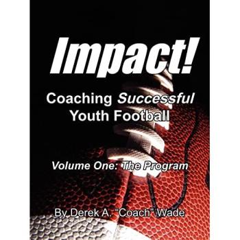 Impact! Coaching Successful Youth Football: Volume One - The Comprehensive Guide to Youth Football Coaching