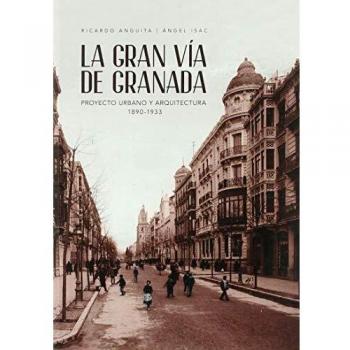 La Gran Vía De Granada. Proyecto urbano y Arquitectura 1890-1933