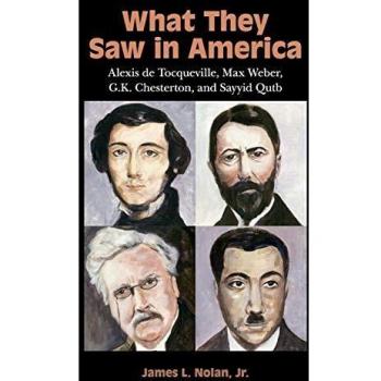 What They Saw in America: Alexis de Tocqueville, Max Weber, G. K. Chesterton, and Sayyid Qutb