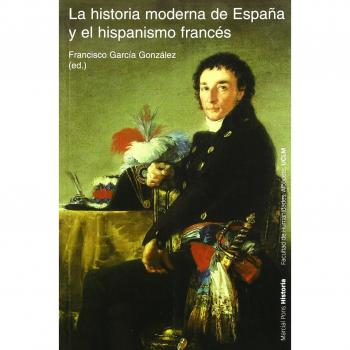 HISTORIA MODERNA DE ESPAÑA Y EL HISPANISMO FRANCÉS, LA: 19
