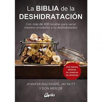 La biblia de la deshidratación: Con más de 400 recetas para sacar máximo provecho a tu deshidratador - Mackenzie Jennifer / Nutt Jay / Mercer Do