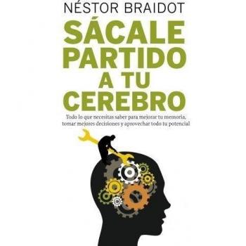 Sácale partido a tu cerebro: Todo lo que necesitas saber para mejorar tu memoria, tomar mejores decisiones y aprovechar todo tu potencial