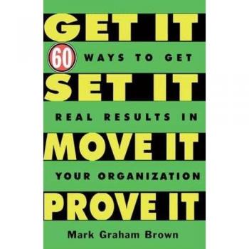 Get It, Set It, Move It, Prove It: 60 Ways To Get Real Results In Your Organization