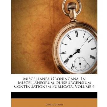 Miscellanea Groningana, In Miscellaneorum Duisburgensium Continuationem Publicata, Volume 4