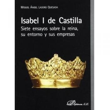 Isabel I de Castilla. Siete ensayos sobre la reina, su entorno y sus empresas