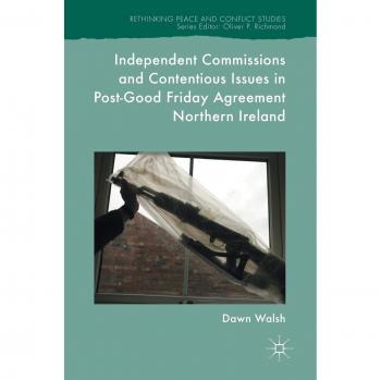 Independent Commissions and Contentious Issues in Post-Good Friday Agreement Northern Ireland