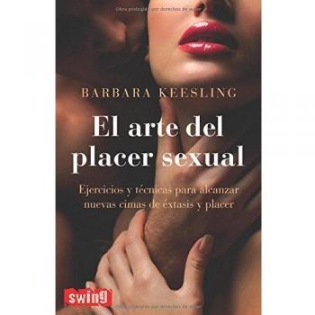 Arte del placer sexual, el: Ejercicios y técnicas para alcanzar nuevas cimas de éxtasis y placer