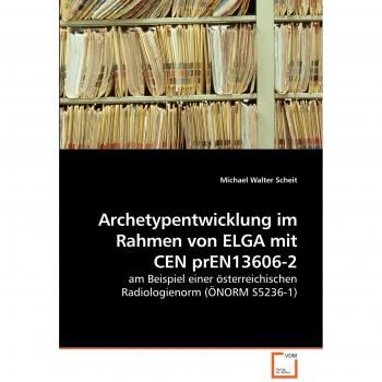 Desarrollo de Arquetipos en el Marco de ELGA con CEN prEN13606-2: Ejemplo de una Norma Radiológica Austríaca (ÖNORM S5236-1) - Libro Especializado por Michael Walter Sche