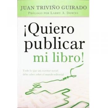 ¡Quiero publicar mi libro!: Todo lo que un escritor novel debe saber sobre el mundo editorial