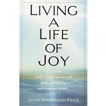 Living a Life of Joy: Ancient Wisdom for Modern Well-Being by John Randolph Price