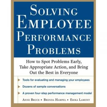 Solving Employee Performance Problems: How To Spot Problems Early, Take Appropriate Action, And Bring Out The Best In Everyone