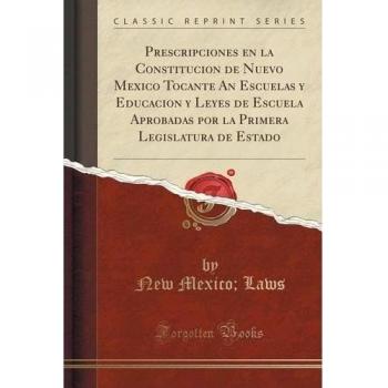 Prescripciones en la Constitucion de Nuevo Mexico Tocante An Escuelas y Educacion y Leyes de Escuela Aprobadas por la Primera Legislatura de Estado