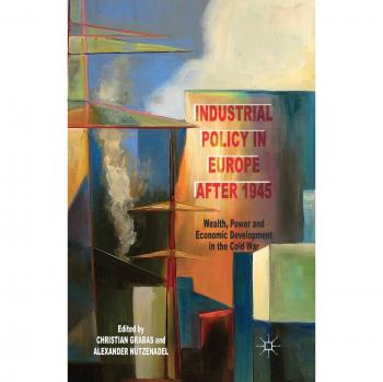 Industrial Policy in Europe after 1945: Wealth, Power and Economic Development in the Cold War