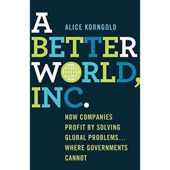 A Better World, Inc.: How Companies Profit by Solving Global Problems...Where Governments Cannot