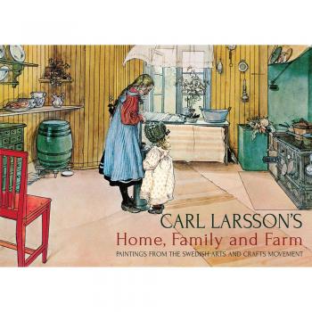 Carl Larsson's Home, Family and Farm: Paintings from the Swedish Arts and Crafts Movement