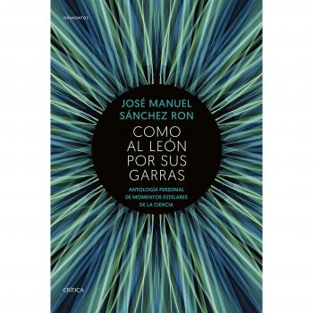 Como al león por sus garras: Antología personal de momentos estelares de la Ciencia - SANCHEZ RON JOSE MANUEL