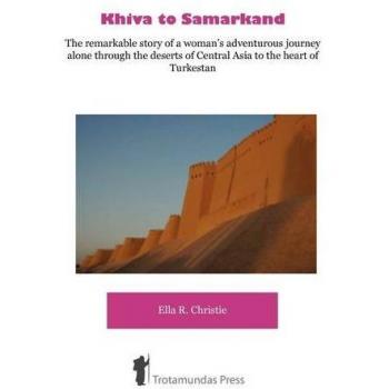 Khiva a Samarcanda - La extraordinaria historia de la aventura en solitario de una mujer a través de los desiertos de Asia Central hacia el corazón de Turkestán