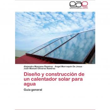 Diseño y construcción de un calentador solar para agua: Guía general