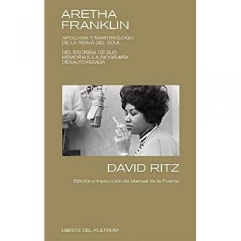 Aretha Franklin: APOLOGÍA Y MARTIROLOGIO DE LA REINA DEL SOUL. DEL ESCRIBA DE SUS MEMORIAS, LA BIOGRAFÍA DESAUTORIZADA.