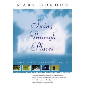 Seeing Through Places: Insights on Geography and Identity by Mary Gordon