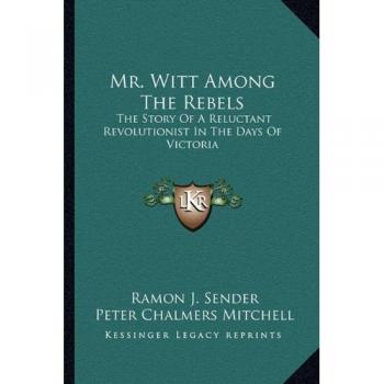Mr. Witt Among the Rebels: The Story Of A Reluctant Revolutionist In The Days Of Victoria