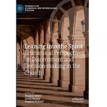 Leaning into the Spirit: Ecumenical Perspectives on Discernment and Decision-making in the Church