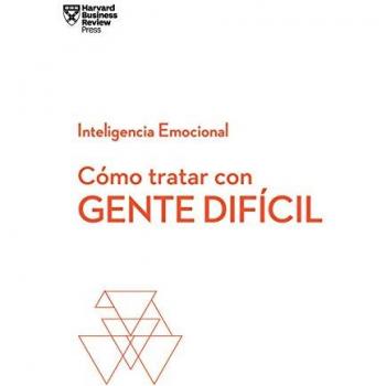 Cómo tratar con gente Difícil. Serie Inteligencia Emocional HBR: 7