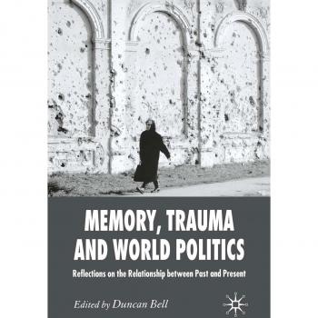Memory, Trauma and World Politics: Reflections on the Relationship Between Past and Present