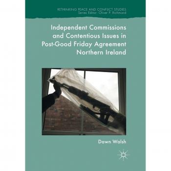 Independent Commissions and Contentious Issues in Post-Good Friday Agreement Northern Ireland