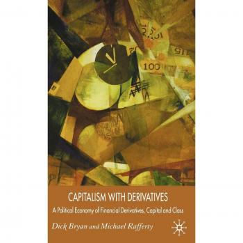 Capitalism With Derivatives: A Political Economy of Financial Derivatives, Capital and Class