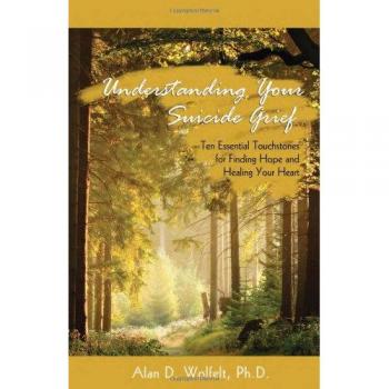 Understanding Your Suicide Grief: Ten Essential Touchstones for Finding Hope and Healing Your Heart