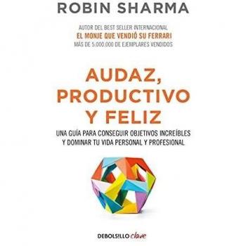 Audaz, productivo y feliz: Una guía para conseguir objetivos increíbles y dominar tu vida personal y profesional - Robin Sharma