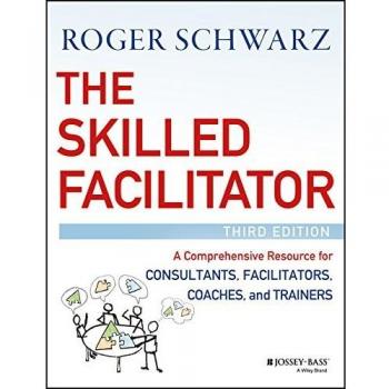The Skilled Facilitator: A Comprehensive Resource for Consultants, Facilitators, Coaches, and Trainers