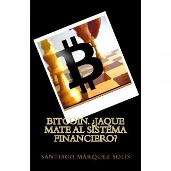 Bitcoin. Jaque mate al Sistema Financiero?: Volume 1