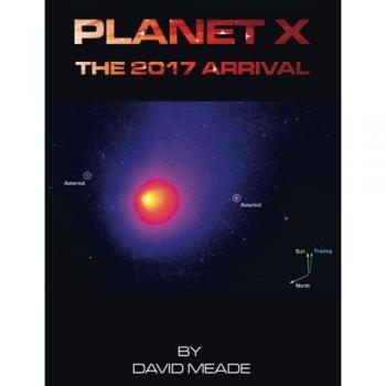 Planet X - The 2017 Arrival: A Comprehensive Guide to the Nibiru Cataclysm by David Meade