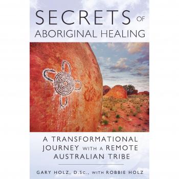 Secrets Of Aboriginal Healing: A Physicist's Journey with a Remote Australian Tribe