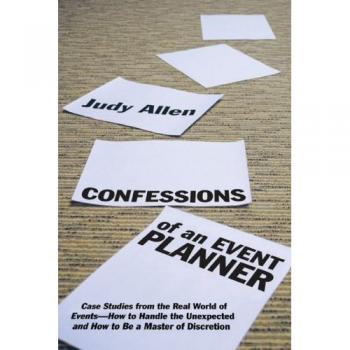 Confessions of an Event Planner: Case Studies from the Real World of Events--How to Handle the Unexpected and How to Be a Master of Discretion