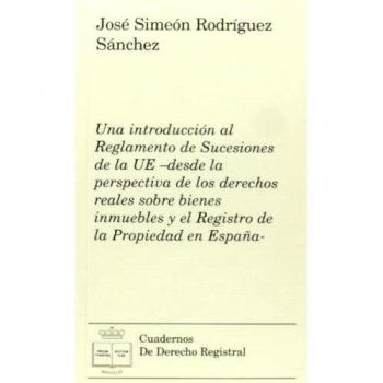 Una Introducción Al Reglamento De Sucesiónes De La UE. Desde La Perspectiva De Los Derechos Reales Sobre Bienes Inmuebles Y El Registro De La Propiedad En España