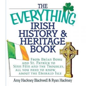 The Everything Irish History & Heritage Book: From Brian Boru and St. Patrick to Sinn Fein and the Troubles, All You Need to Know About the Emerald Isle